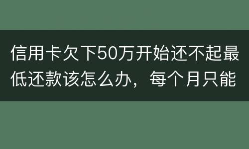 信用卡欠下50万开始还不起最低还款该怎么办，每个月只能还几百！这样会有什么后果