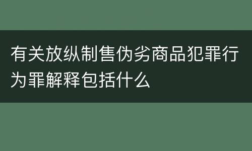 有关放纵制售伪劣商品犯罪行为罪解释包括什么