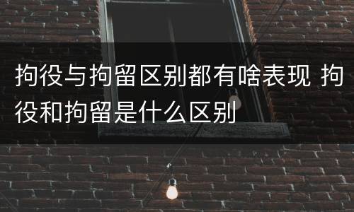 拘役与拘留区别都有啥表现 拘役和拘留是什么区别