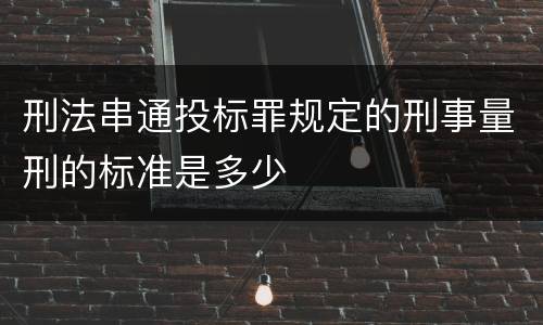 刑法串通投标罪规定的刑事量刑的标准是多少