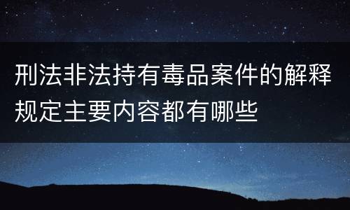 刑法非法持有毒品案件的解释规定主要内容都有哪些