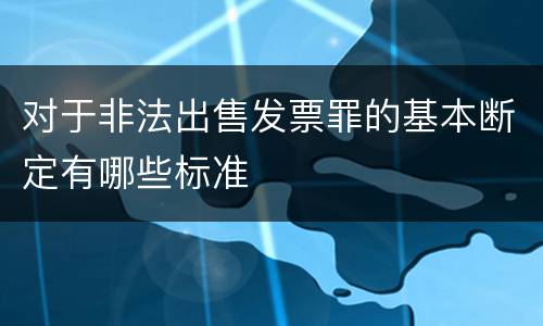 对于非法出售发票罪的基本断定有哪些标准