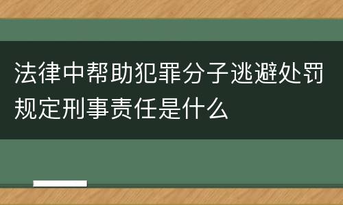 法律中帮助犯罪分子逃避处罚规定刑事责任是什么