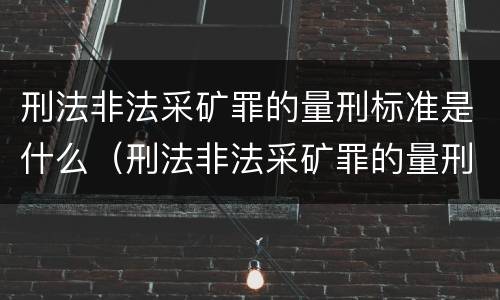 刑法非法采矿罪的量刑标准是什么（刑法非法采矿罪的量刑标准是什么意思）