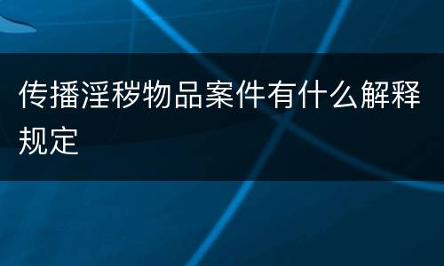 传播淫秽物品案件有什么解释规定