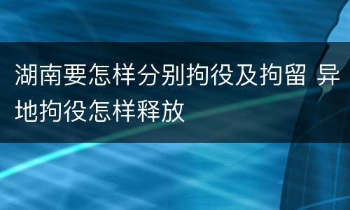 湖南要怎样分别拘役及拘留 异地拘役怎样释放