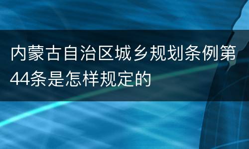 内蒙古自治区城乡规划条例第44条是怎样规定的