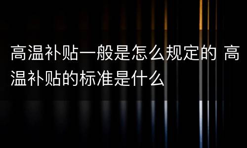 高温补贴一般是怎么规定的 高温补贴的标准是什么