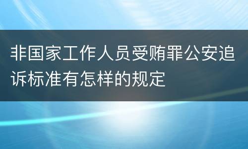 非国家工作人员受贿罪公安追诉标准有怎样的规定