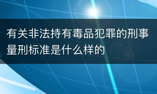 有关非法持有毒品犯罪的刑事量刑标准是什么样的