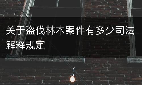 关于盗伐林木案件有多少司法解释规定