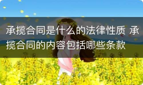 承揽合同是什么的法律性质 承揽合同的内容包括哪些条款