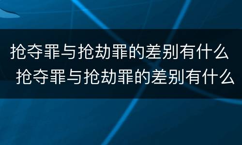 抢夺罪与抢劫罪的差别有什么 抢夺罪与抢劫罪的差别有什么区别