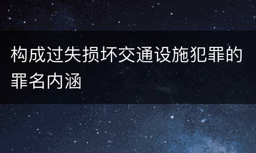 构成过失损坏交通设施犯罪的罪名内涵