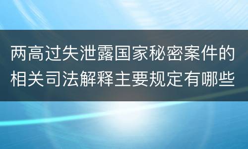 两高过失泄露国家秘密案件的相关司法解释主要规定有哪些