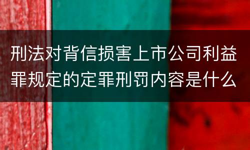 刑法对背信损害上市公司利益罪规定的定罪刑罚内容是什么样的