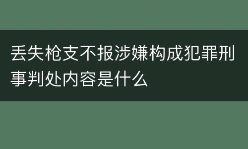 丢失枪支不报涉嫌构成犯罪刑事判处内容是什么