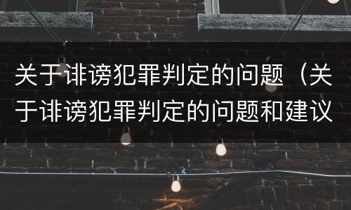 关于诽谤犯罪判定的问题（关于诽谤犯罪判定的问题和建议）