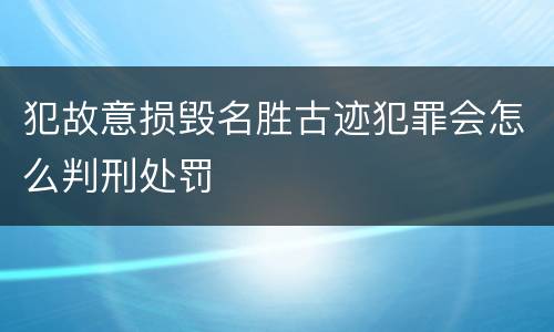 犯故意损毁名胜古迹犯罪会怎么判刑处罚