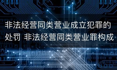 非法经营同类营业成立犯罪的处罚 非法经营同类营业罪构成要件