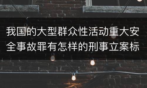 我国的大型群众性活动重大安全事故罪有怎样的刑事立案标准