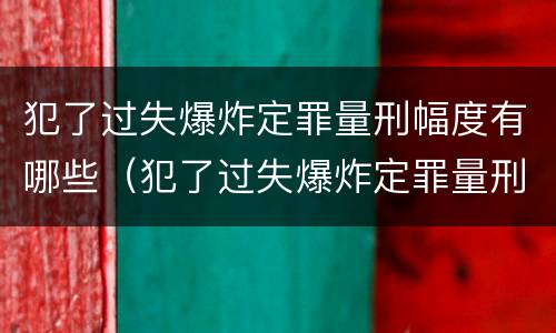 犯了过失爆炸定罪量刑幅度有哪些（犯了过失爆炸定罪量刑幅度有哪些）