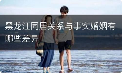 黑龙江同居关系与事实婚姻有哪些差异