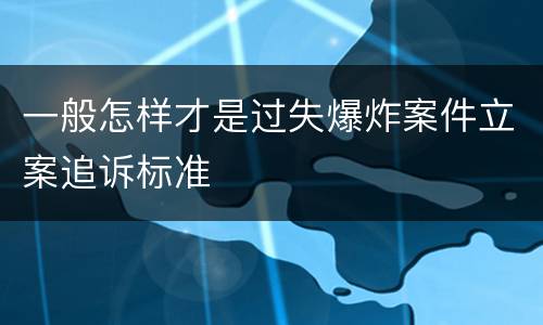 一般怎样才是过失爆炸案件立案追诉标准