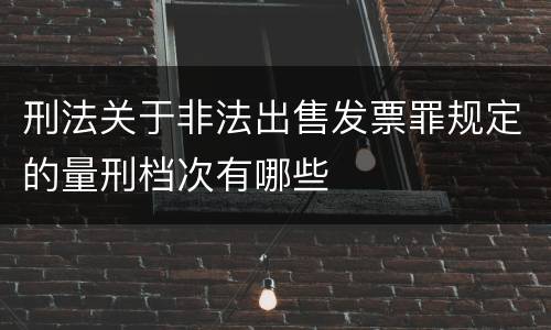 刑法关于非法出售发票罪规定的量刑档次有哪些