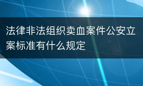 法律非法组织卖血案件公安立案标准有什么规定