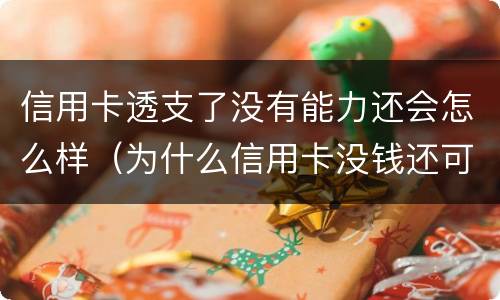 信用卡透支了没有能力还会怎么样（为什么信用卡没钱还可以透支）