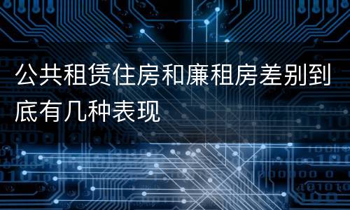 公共租赁住房和廉租房差别到底有几种表现