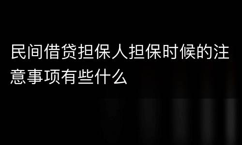 民间借贷担保人担保时候的注意事项有些什么