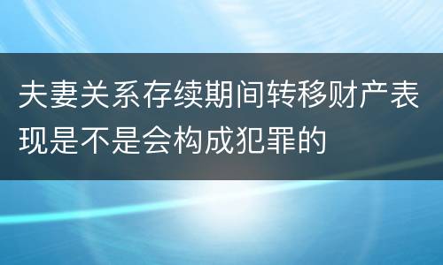 夫妻关系存续期间转移财产表现是不是会构成犯罪的