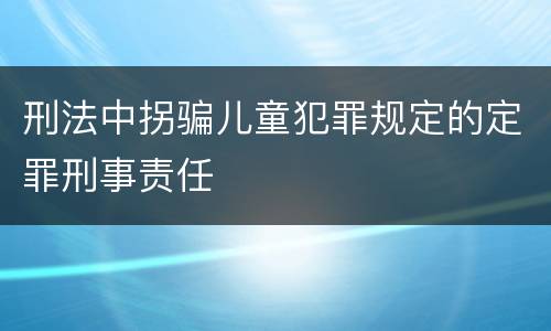 刑法中拐骗儿童犯罪规定的定罪刑事责任