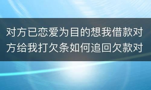 对方已恋爱为目的想我借款对方给我打欠条如何追回欠款对方因信用卡透支被法院判决