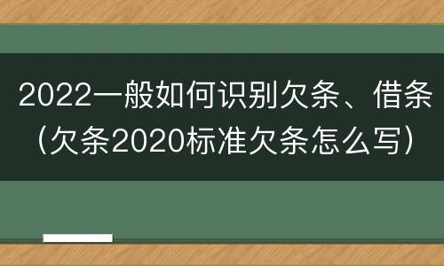 2022一般如何识别欠条、借条（欠条2020标准欠条怎么写）