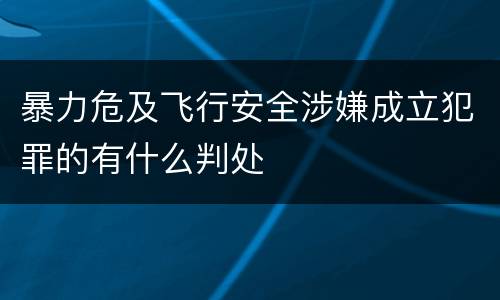 暴力危及飞行安全涉嫌成立犯罪的有什么判处