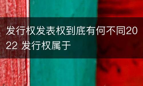 发行权发表权到底有何不同2022 发行权属于