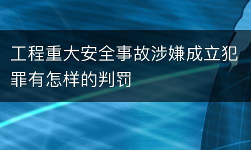 工程重大安全事故涉嫌成立犯罪有怎样的判罚