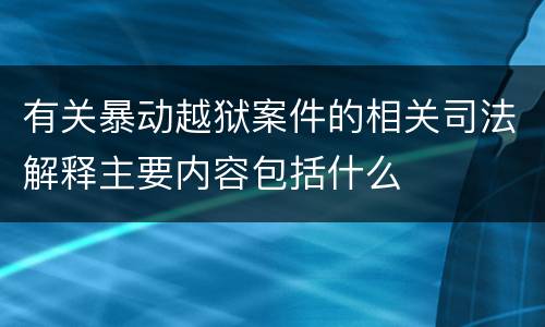 有关暴动越狱案件的相关司法解释主要内容包括什么