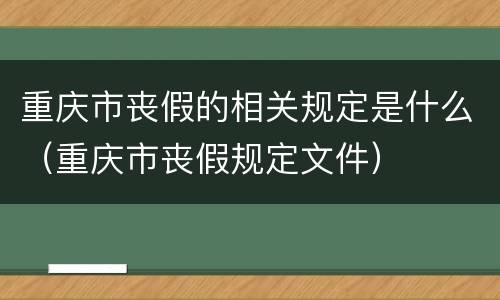 重庆市丧假的相关规定是什么（重庆市丧假规定文件）