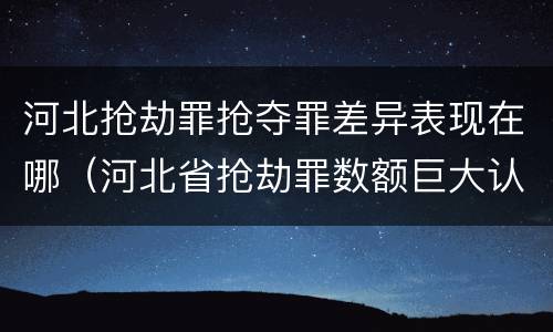 河北抢劫罪抢夺罪差异表现在哪（河北省抢劫罪数额巨大认定标准）