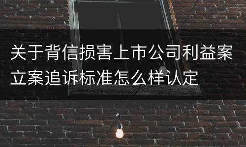 关于背信损害上市公司利益案立案追诉标准怎么样认定