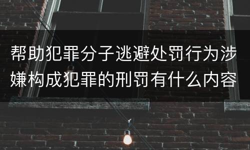 帮助犯罪分子逃避处罚行为涉嫌构成犯罪的刑罚有什么内容