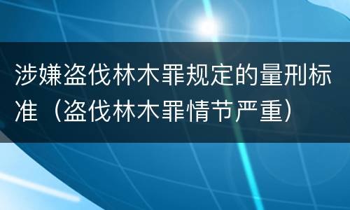 涉嫌盗伐林木罪规定的量刑标准（盗伐林木罪情节严重）