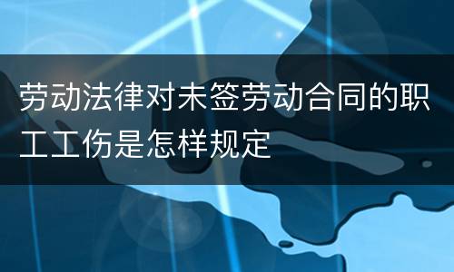 劳动法律对未签劳动合同的职工工伤是怎样规定