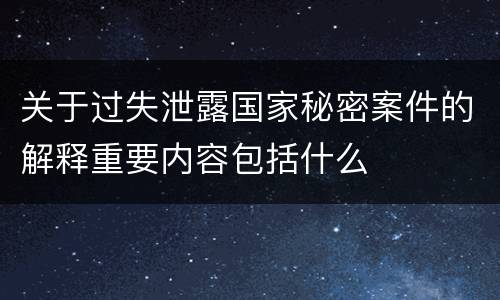 关于过失泄露国家秘密案件的解释重要内容包括什么