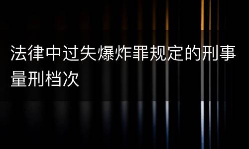 法律中过失爆炸罪规定的刑事量刑档次