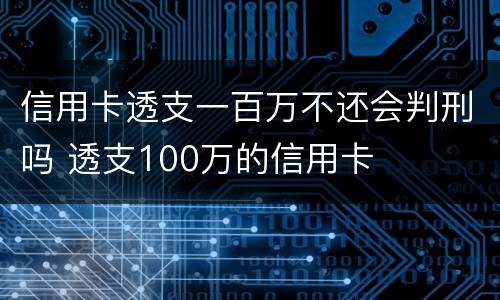 信用卡透支一百万不还会判刑吗 透支100万的信用卡